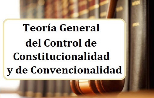 Teoría General del Control de Constitucionalidad y de Convencionalidad