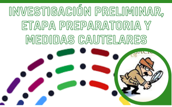 INVESTIGACIÓN PRELIMINAR, ETAPA PREPARATORIA Y MEDIDAS CAUTELARES
